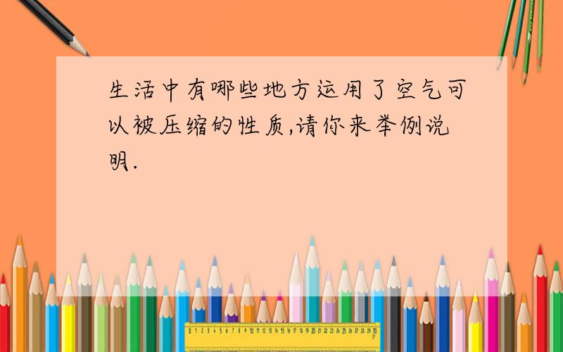 生活中有哪些地方运用了空气可以被压缩的性质,请你来举例说明.