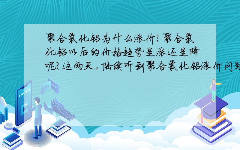 聚合氯化铝为什么涨价?聚合氯化铝以后的价格趋势是涨还是降呢?这两天,陆续听到聚合氯化铝涨价问题,是什么原因让产品涨价呢?多长时间能恢复,以后的价格趋势会不会降下来呢?