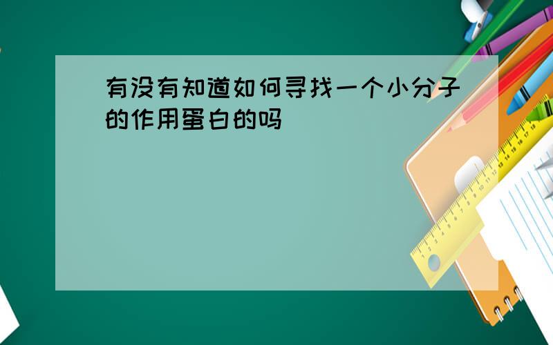 有没有知道如何寻找一个小分子的作用蛋白的吗