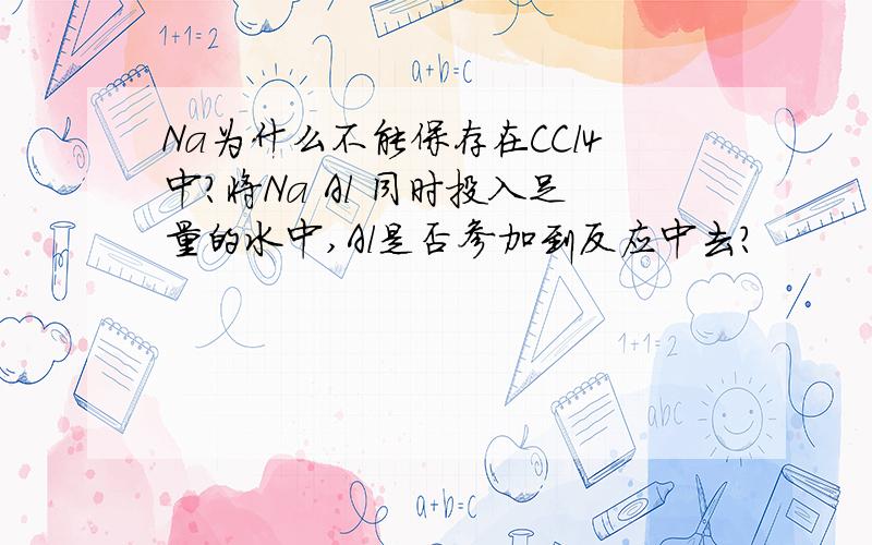 Na为什么不能保存在CCl4中?将Na Al 同时投入足量的水中,Al是否参加到反应中去?