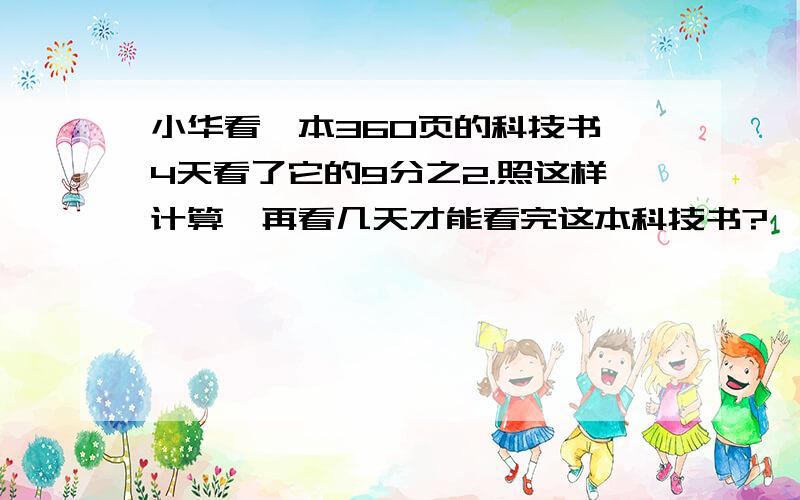 小华看一本360页的科技书,4天看了它的9分之2.照这样计算,再看几天才能看完这本科技书?