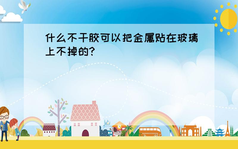 什么不干胶可以把金属贴在玻璃上不掉的?