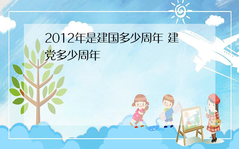 2012年是建国多少周年 建党多少周年