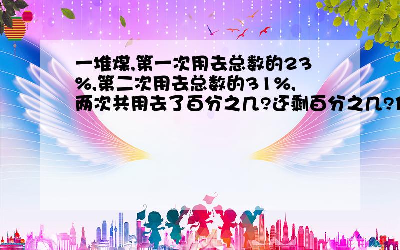 一堆煤,第一次用去总数的23%,第二次用去总数的31%,两次共用去了百分之几?还剩百分之几?你能说出下列句子中百分数的具体含义吗？1.栽了一批树苗，成活率是98%。2.六（2）班有85%的同学喜欢