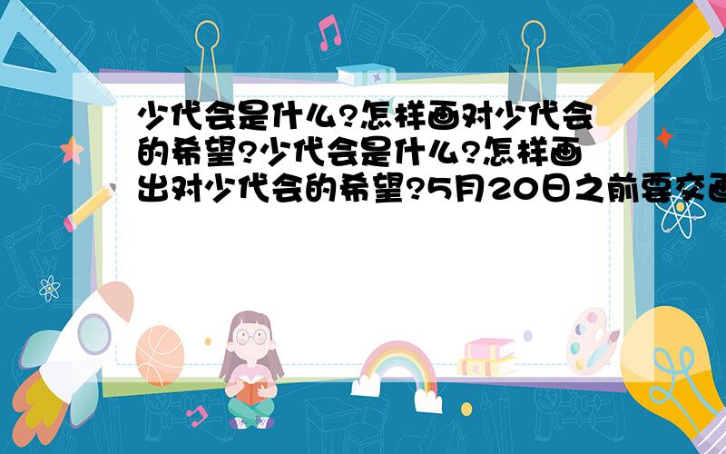 少代会是什么?怎样画对少代会的希望?少代会是什么?怎样画出对少代会的希望?5月20日之前要交画的!