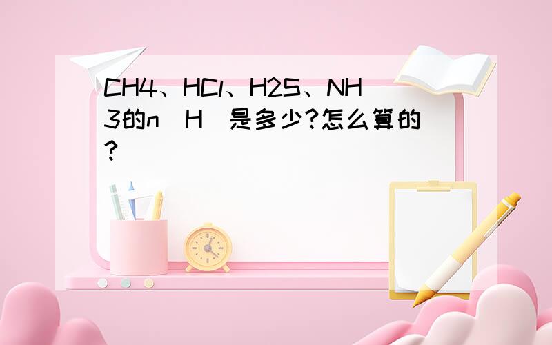 CH4、HCl、H2S、NH3的n(H)是多少?怎么算的?