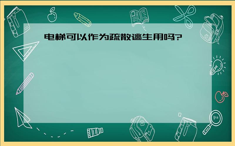 电梯可以作为疏散逃生用吗?