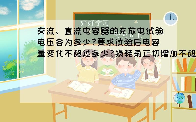 交流、直流电容器的充放电试验电压各为多少?要求试验后电容量变化不超过多少?损耗角正切增加不超过多少