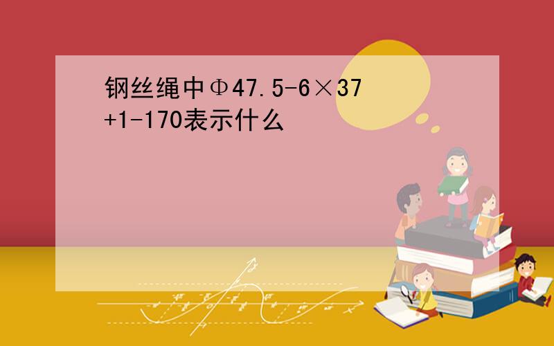 钢丝绳中Φ47.5-6×37+1-170表示什么