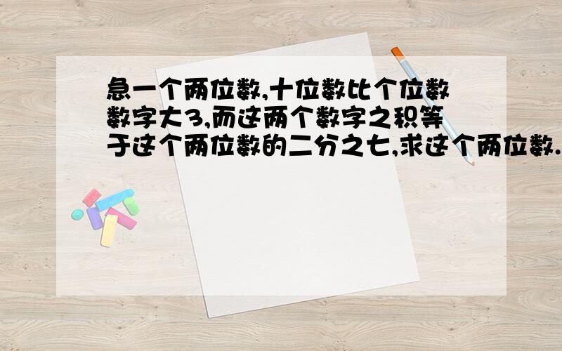 急一个两位数,十位数比个位数数字大3,而这两个数字之积等于这个两位数的二分之七,求这个两位数.