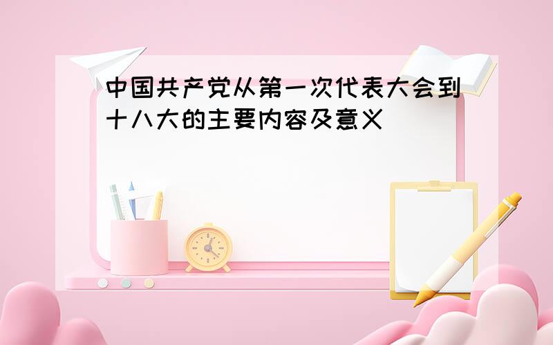 中国共产党从第一次代表大会到十八大的主要内容及意义