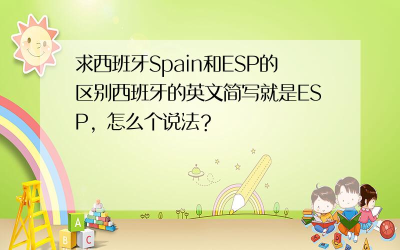 求西班牙Spain和ESP的区别西班牙的英文简写就是ESP，怎么个说法？