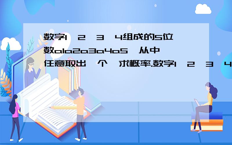 数字1、2、3、4组成的5位数a1a2a3a4a5,从中任意取出一个,求概率.数字1、2、3、4组成的5位数a1a2a3a4a5,从中任意取出一个,满足条件：对任意的正整数J（1小于等于J小于等于5）至少存在另一个正整