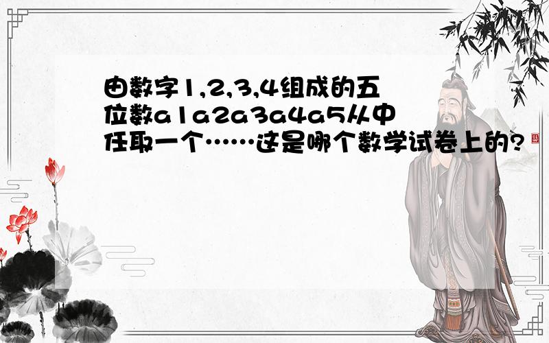 由数字1,2,3,4组成的五位数a1a2a3a4a5从中任取一个……这是哪个数学试卷上的?