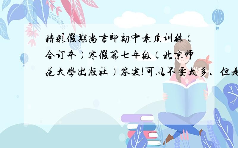 精彩假期尚书郎初中素质训练（合订本）寒假篇七年级（北京师范大学出版社）答案!可以不要太多、但是至少要英语和历史的答案...做个好人.