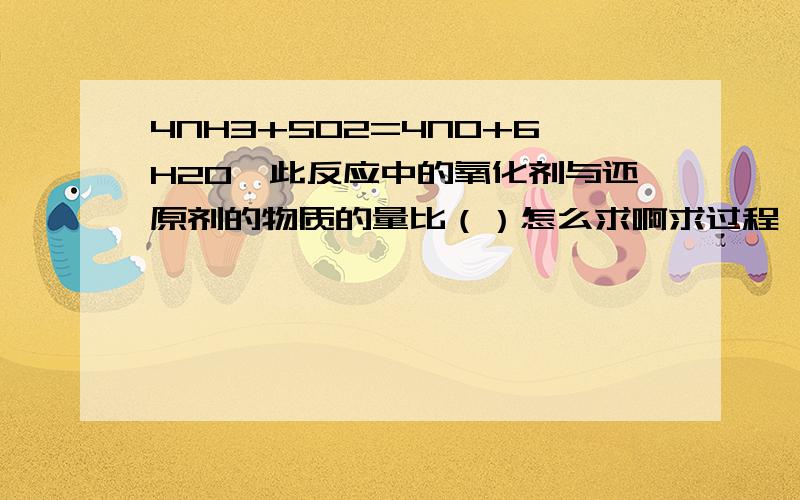 4NH3+5O2=4NO+6H2O,此反应中的氧化剂与还原剂的物质的量比（）怎么求啊求过程