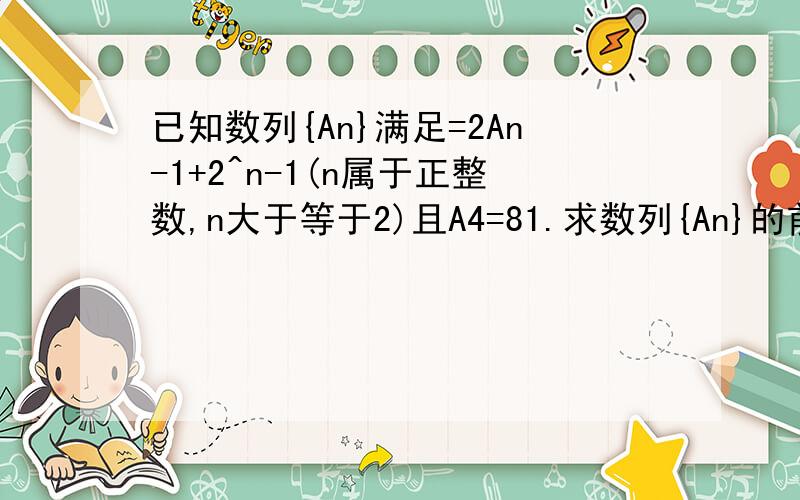 已知数列{An}满足=2An-1+2^n-1(n属于正整数,n大于等于2)且A4=81.求数列{An}的前n项和Sn