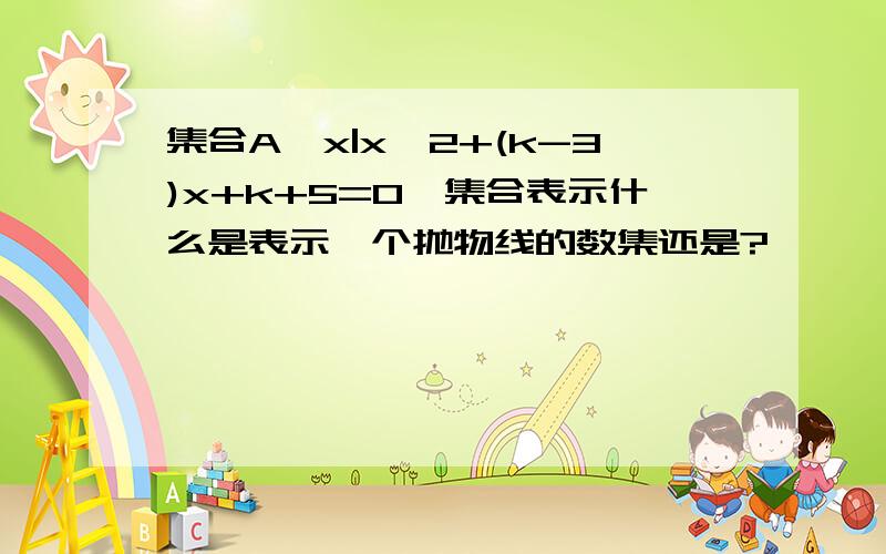 集合A{x|x^2+(k-3)x+k+5=0}集合表示什么是表示一个抛物线的数集还是?