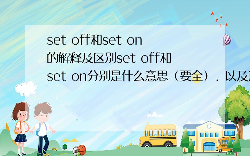 set off和set on的解释及区别set off和set on分别是什么意思（要全）. 以及这两个单词有什么区别啊