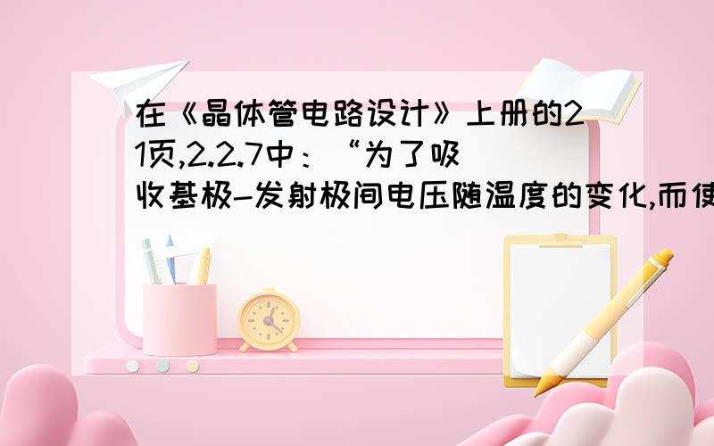 在《晶体管电路设计》上册的21页,2.2.7中：“为了吸收基极-发射极间电压随温度的变化,而使工作点（集电极电流）稳定RE的直流压降必须在1V以上.”不太明白为了抑制温漂就要让RE的直流压