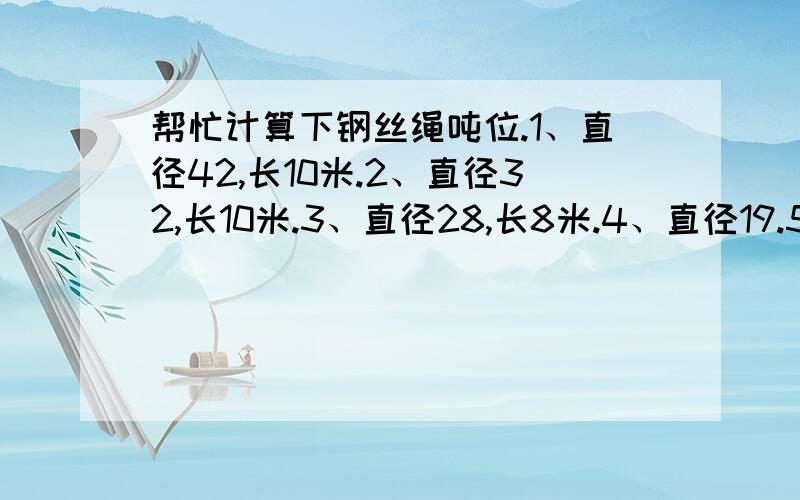 帮忙计算下钢丝绳吨位.1、直径42,长10米.2、直径32,长10米.3、直径28,长8米.4、直径19.5,才6米.必有重谢.