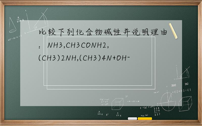 比较下列化合物碱性并说明理由：NH3,CH3CONH2,(CH3)2NH,(CH3)4N+OH-