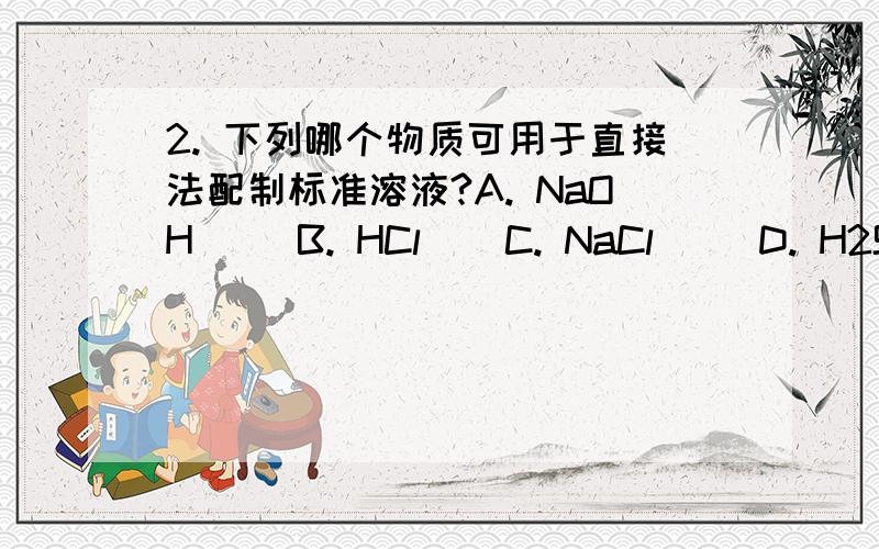 2. 下列哪个物质可用于直接法配制标准溶液?A. NaOH     B. HCl    C. NaCl     D. H2SO4