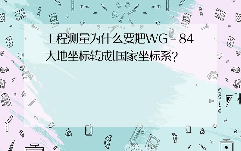 工程测量为什么要把WG-84大地坐标转成l国家坐标系?