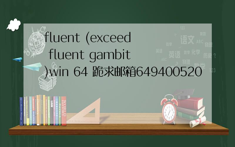 fluent (exceed fluent gambit)win 64 跪求邮箱649400520