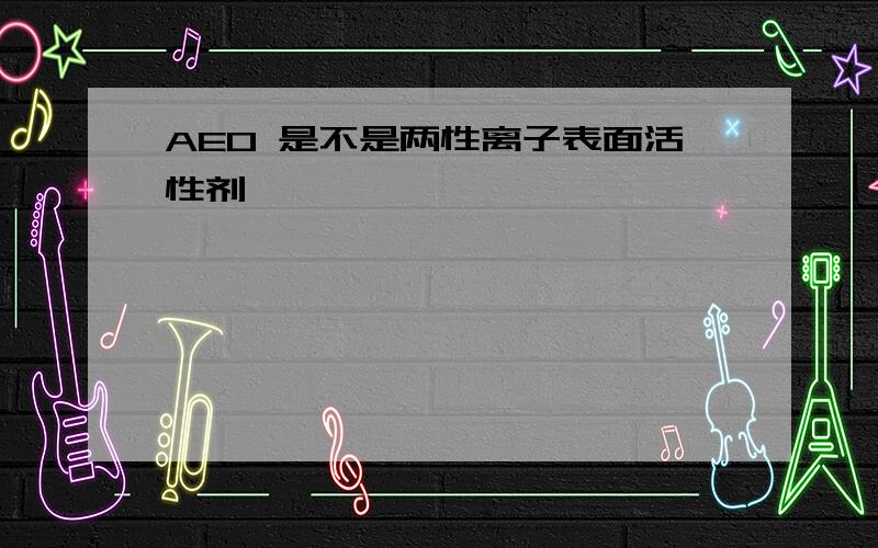 AEO 是不是两性离子表面活性剂