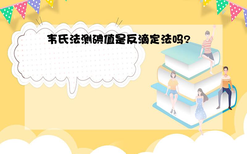 韦氏法测碘值是反滴定法吗?