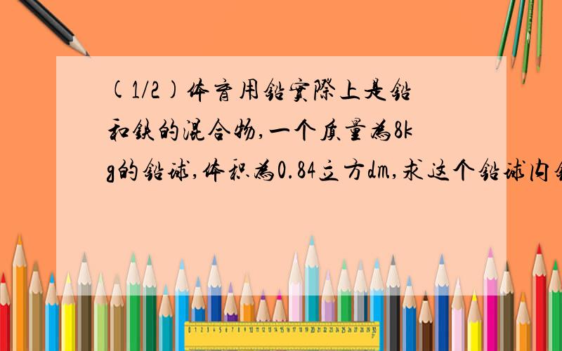 (1/2)体育用铅实际上是铅和铁的混合物,一个质量为8kg的铅球,体积为0.84立方dm,求这个铅球内铅的含量体育用铅实际上是铅和铁的混合物,一个质量为8kg的铅球,体积为0.84立方dm,求这个铅球内铅