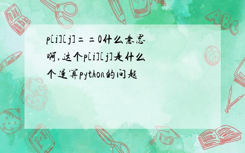 p[i][j]==0什么意思啊,这个p[i][j]是什么个运算python的问题