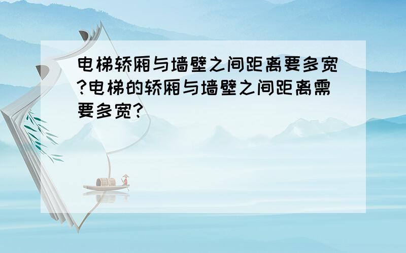 电梯轿厢与墙壁之间距离要多宽?电梯的轿厢与墙壁之间距离需要多宽?