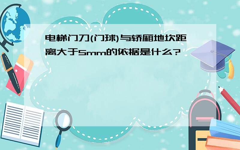 电梯门刀(门球)与轿厢地坎距离大于5mm的依据是什么?