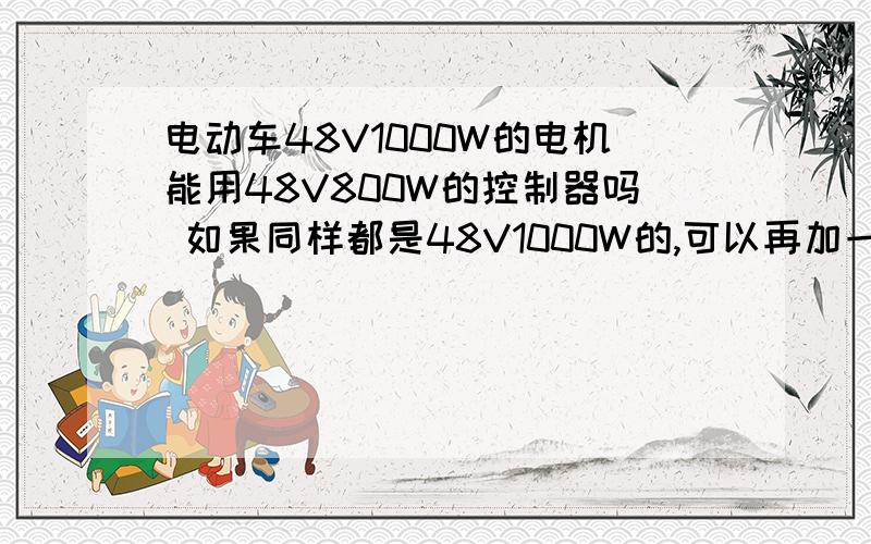 电动车48V1000W的电机能用48V800W的控制器吗 如果同样都是48V1000W的,可以再加一块电池吗 电池改成60V