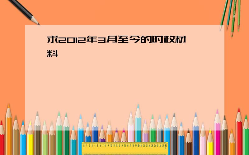 求2012年3月至今的时政材料