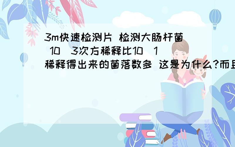 3m快速检测片 检测大肠杆菌 10^3次方稀释比10^1稀释得出来的菌落数多 这是为什么?而且 在红色圆圈外围长了一圈 蓝色的斑点 一般情况下不应该是红色吗 我记得这个实验蓝色是 E.Coli