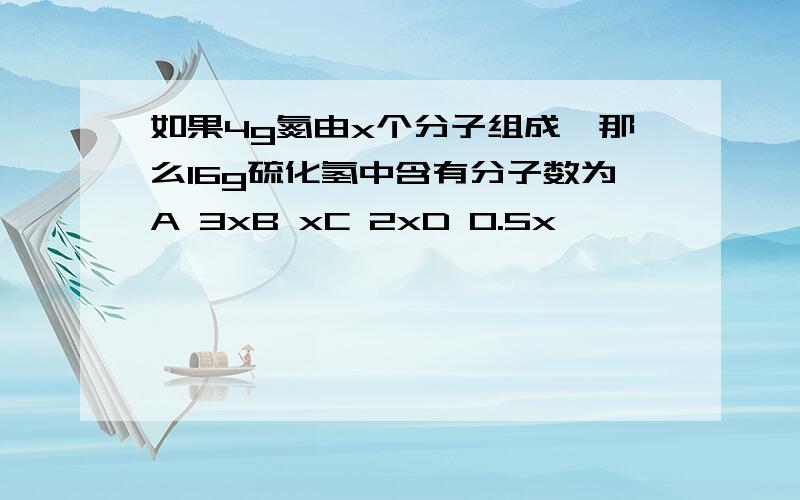 如果4g氮由x个分子组成,那么16g硫化氢中含有分子数为A 3xB xC 2xD 0.5x