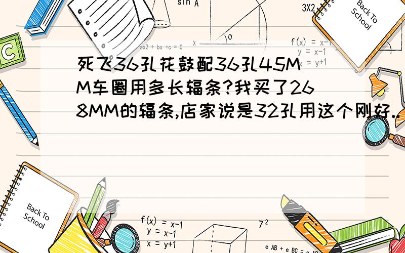 死飞36孔花鼓配36孔45MM车圈用多长辐条?我买了268MM的辐条,店家说是32孔用这个刚好.. 但用在我这个车圈上就长了些.有没有方法能弄得刚好?或用什么编法能刚好?