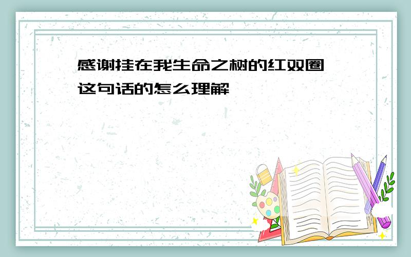 感谢挂在我生命之树的红双圈 这句话的怎么理解