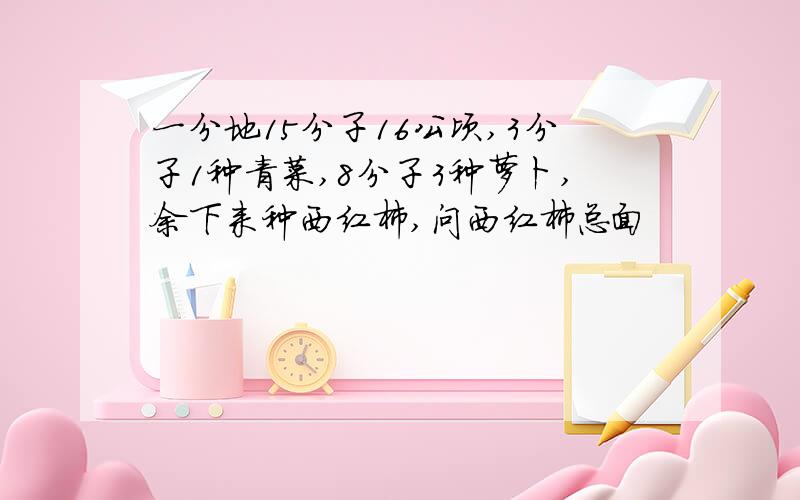 一分地15分子16公顷,3分子1种青菜,8分子3种萝卜,余下来种西红柿,问西红柿总面