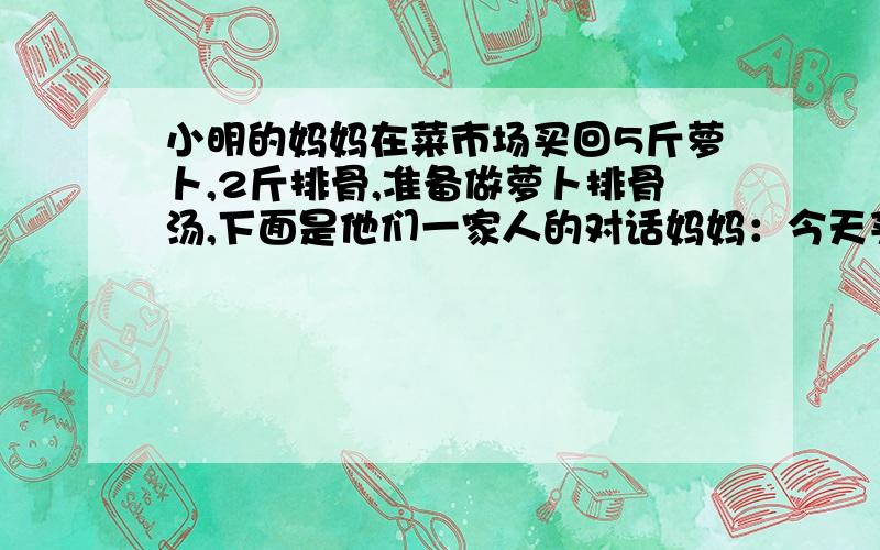 小明的妈妈在菜市场买回5斤萝卜,2斤排骨,准备做萝卜排骨汤,下面是他们一家人的对话妈妈：今天买这两样菜总共花了48.5元,上月买同样重量的这两样菜只要40元.爸爸：报纸上说了,萝卜的菜