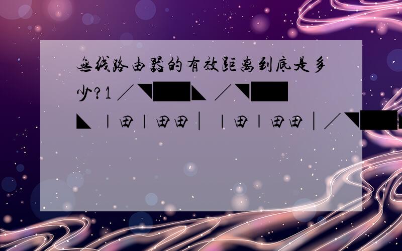 无线路由器的有效距离到底是多少?1 ╱◥██◣ ╱◥██◣ ｜田｜田田│ ｜田｜田田│╱◥██◣ 2 ｜田｜田田│ 我的位置在2那里,路由在1那里,1隔壁是房子.这样能接收到吗?传输速率:无