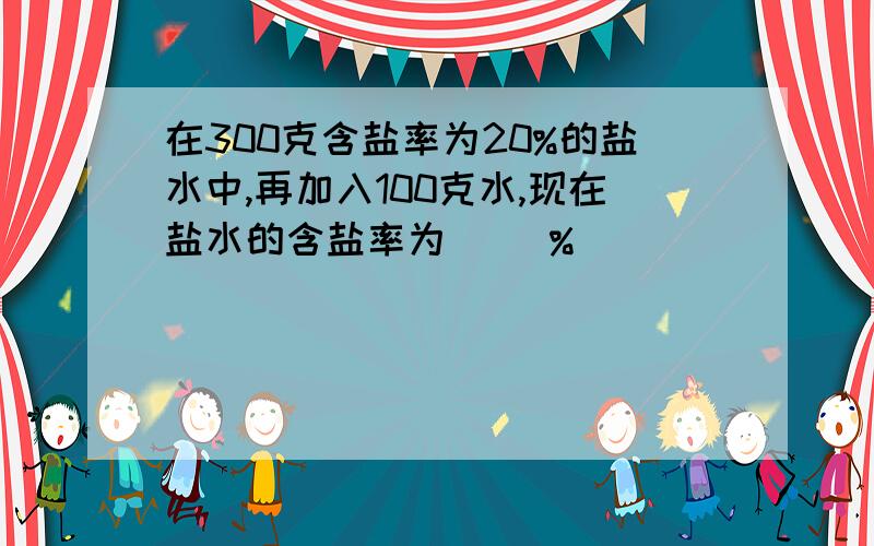 在300克含盐率为20%的盐水中,再加入100克水,现在盐水的含盐率为（ ）%