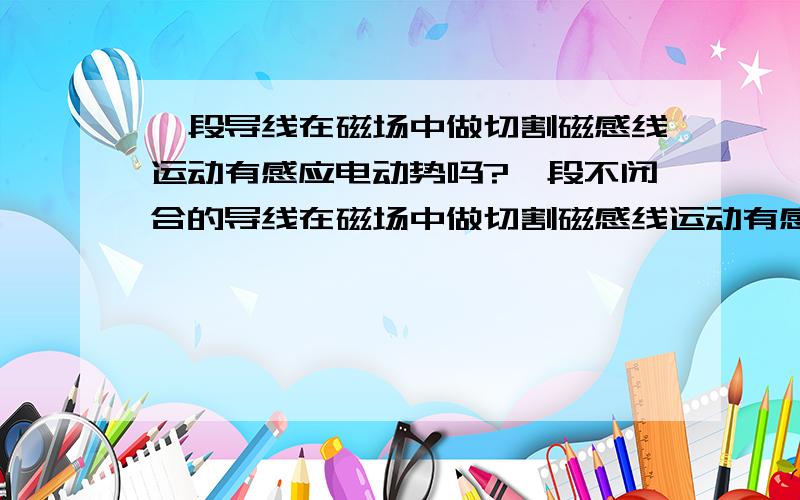 一段导线在磁场中做切割磁感线运动有感应电动势吗?一段不闭合的导线在磁场中做切割磁感线运动有感应电流？