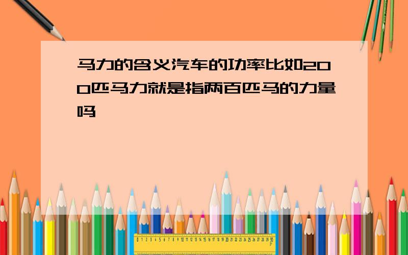 马力的含义汽车的功率比如200匹马力就是指两百匹马的力量吗