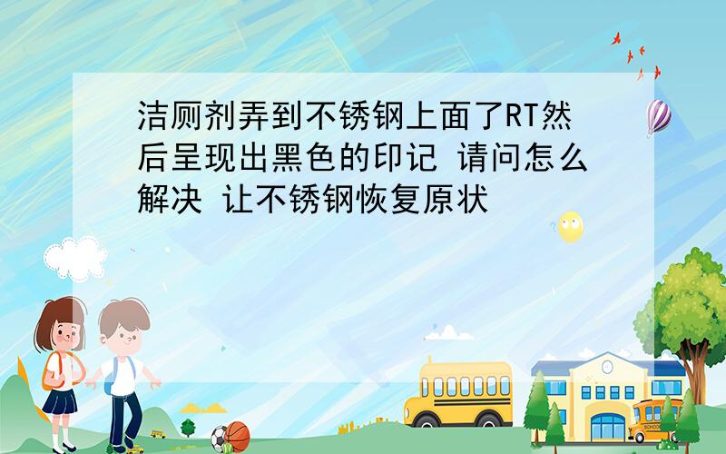 洁厕剂弄到不锈钢上面了RT然后呈现出黑色的印记 请问怎么解决 让不锈钢恢复原状