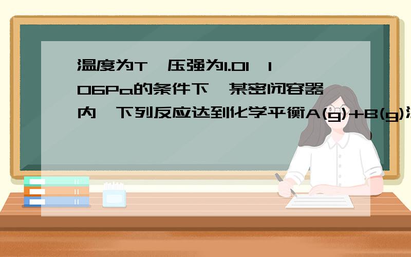 温度为T,压强为1.01×106Pa的条件下,某密闭容器内,下列反应达到化学平衡A(g)+B(g)温度为T,压强为1.01×106Pa的条件下,某密闭容器内,下列反应达到化学平衡A（g）+B（g）=3C,测得此时C(A）=0.022mol/L.压