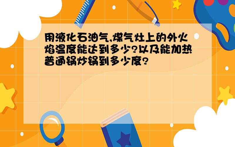 用液化石油气,煤气灶上的外火焰温度能达到多少?以及能加热普通锅炒锅到多少度?